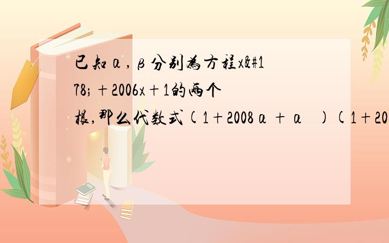 已知α,β分别为方程x²+2006x+1的两个根,那么代数式(1+2008α+α²)(1+2008β+β²)的值为