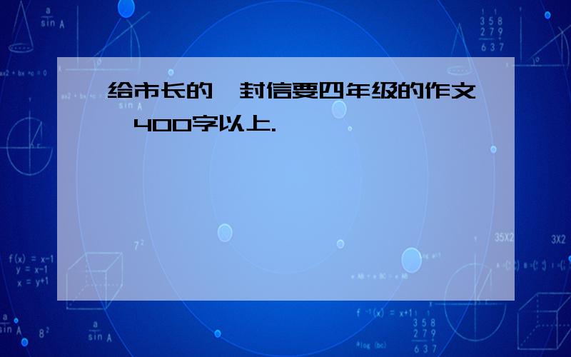 给市长的一封信要四年级的作文,400字以上.