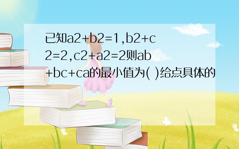 已知a2+b2=1,b2+c2=2,c2+a2=2则ab+bc+ca的最小值为( )给点具体的