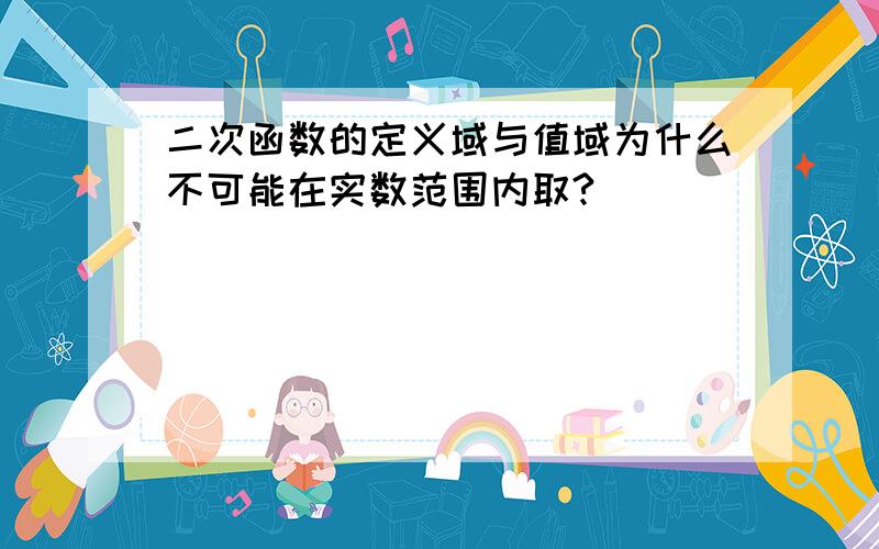 二次函数的定义域与值域为什么不可能在实数范围内取?