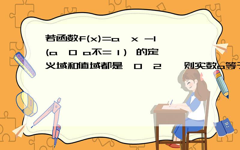 若函数f(x)=a^x -1(a>0 a不= 1） 的定义域和值域都是【0,2】,则实数a等于