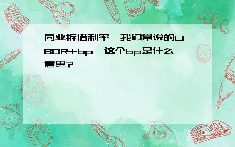 同业拆借利率,我们常说的LIBOR+bp,这个bp是什么意思?