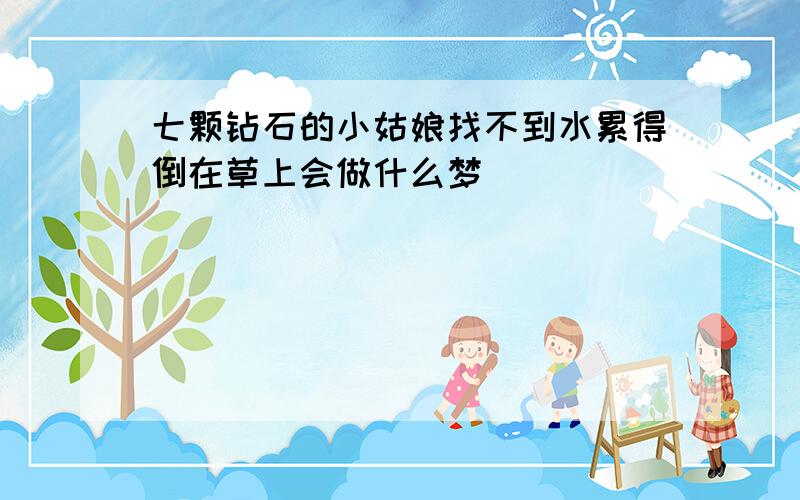 七颗钻石的小姑娘找不到水累得倒在草上会做什么梦