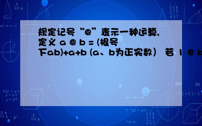 规定记号“@”表示一种运算,定义 a @ b = (根号下ab)+a+b (a、b为正实数） 若 1 @ k < 3 ,则K的取值范围 为 _______________