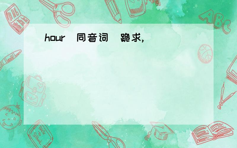 hour（同音词）跪求,