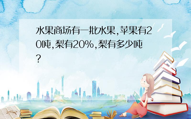 水果商场有一批水果,苹果有20吨,梨有20%,梨有多少吨?