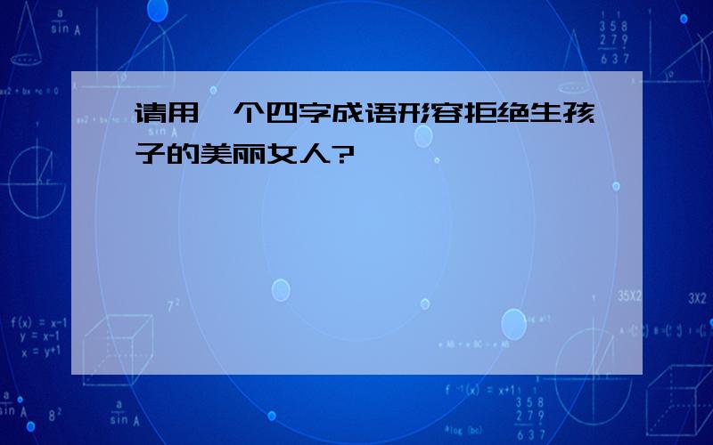 请用一个四字成语形容拒绝生孩子的美丽女人?