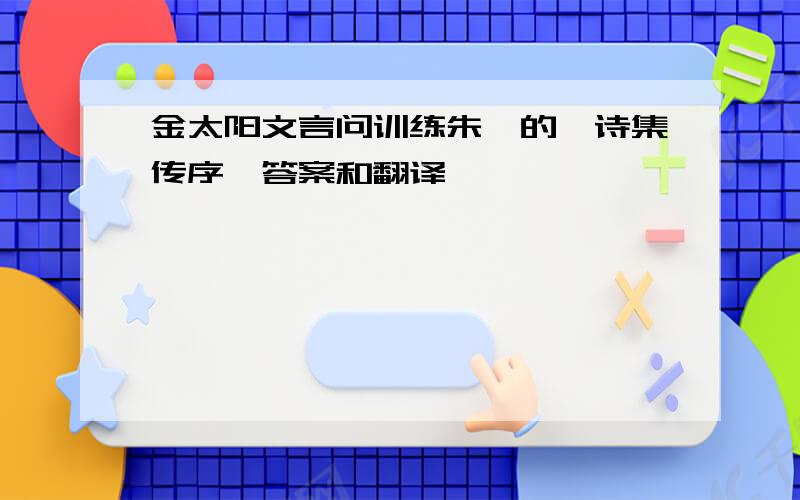 金太阳文言问训练朱熹的《诗集传序》答案和翻译…