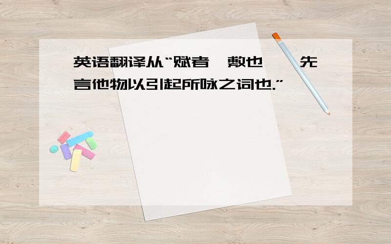 英语翻译从“赋者,敷也……先言他物以引起所咏之词也.”