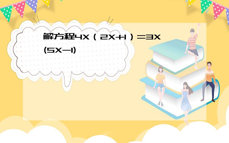 解方程4X（2X+1）=3X(5X-1)