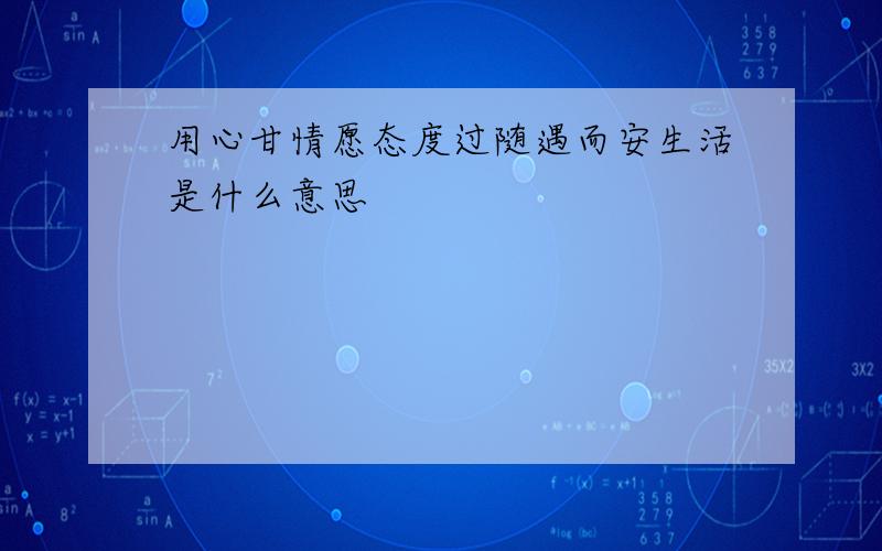 用心甘情愿态度过随遇而安生活是什么意思