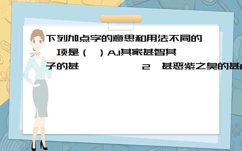 下列加点字的意思和用法不同的一项是（ ）A.1其家甚智其子的甚           2吾甚恶紫之臭的甚B·1君欲止之的之                 2桓公患之的之C.1有衣紫而进者的而          2而疑邻人之父的而D.1何不