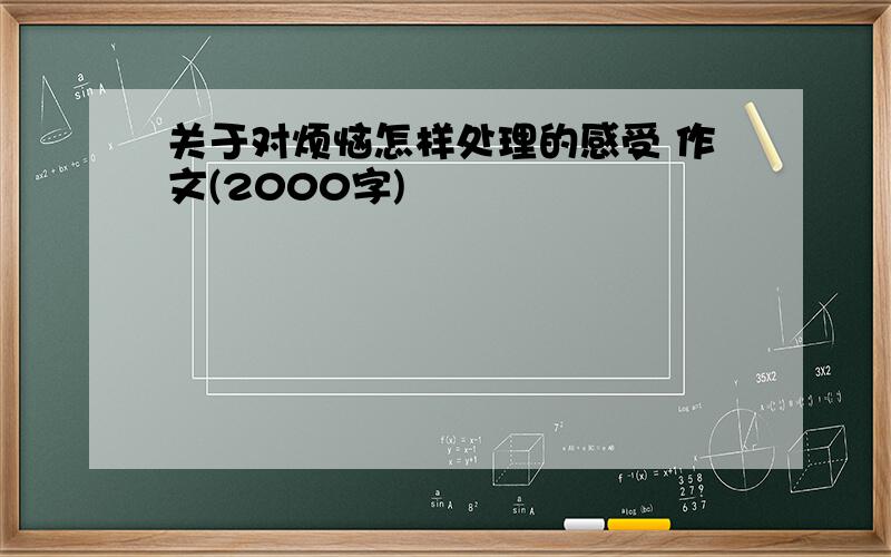 关于对烦恼怎样处理的感受 作文(2000字)