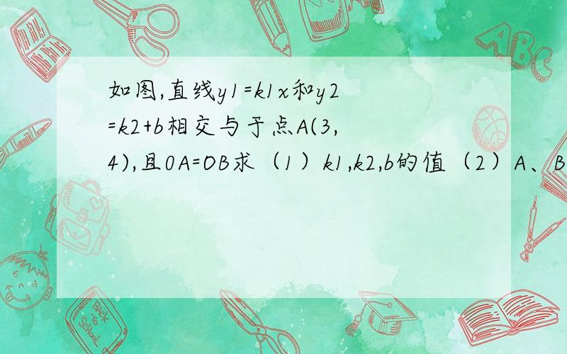 如图,直线y1=k1x和y2=k2+b相交与于点A(3,4),且0A=OB求（1）k1,k2,b的值（2）A、B两点之间的距离会的哥哥姐姐教下,