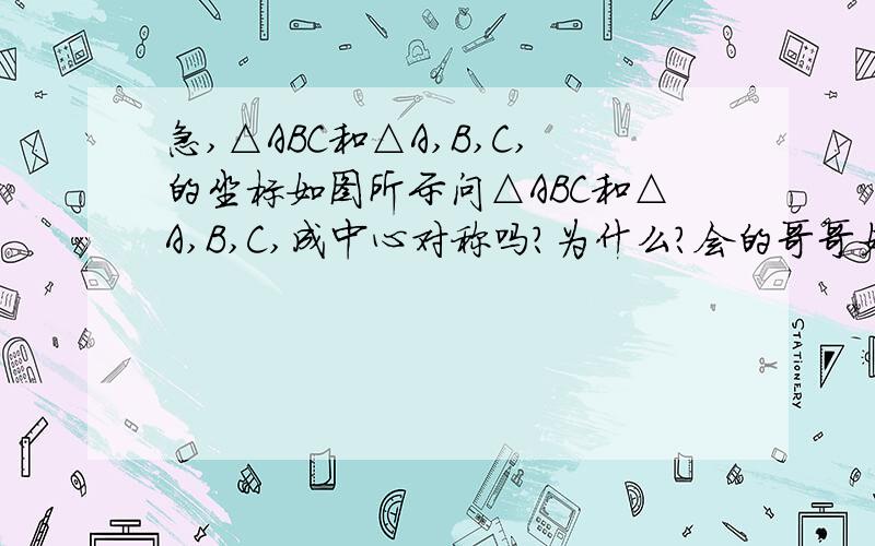 急,△ABC和△A,B,C,的坐标如图所示问△ABC和△A,B,C,成中心对称吗?为什么?会的哥哥姐姐教下,老师说要证180度来着