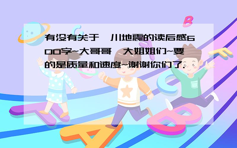 有没有关于汶川地震的读后感600字~大哥哥,大姐姐们~要的是质量和速度~谢谢你们了.