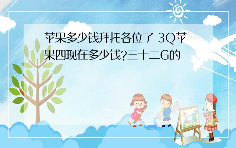 苹果多少钱拜托各位了 3Q苹果四现在多少钱?三十二G的