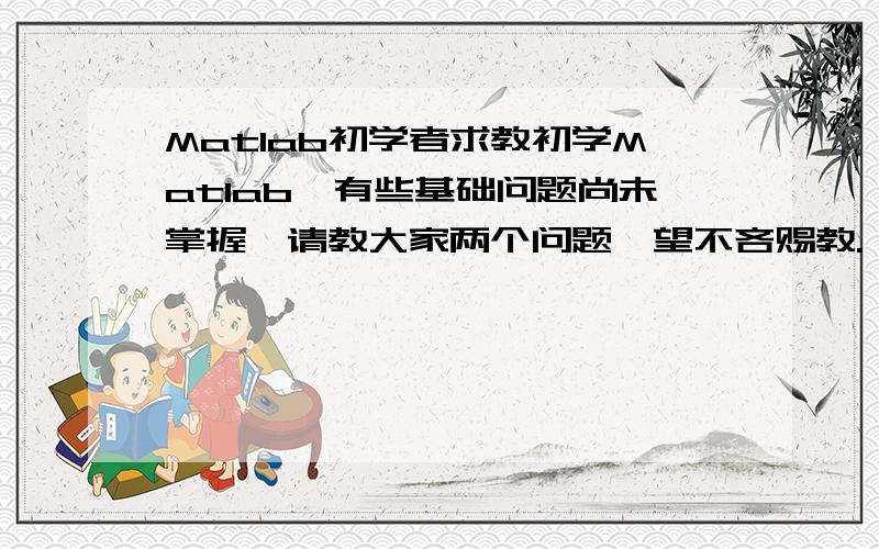 Matlab初学者求教初学Matlab,有些基础问题尚未掌握,请教大家两个问题,望不吝赐教.>>x1=3;       >> i=1;       》》xi       xi=1是不能通过这样的方式能实现xi=1的,现在我有一个n×2的矩阵：M=[2,4;1,3;3,8..