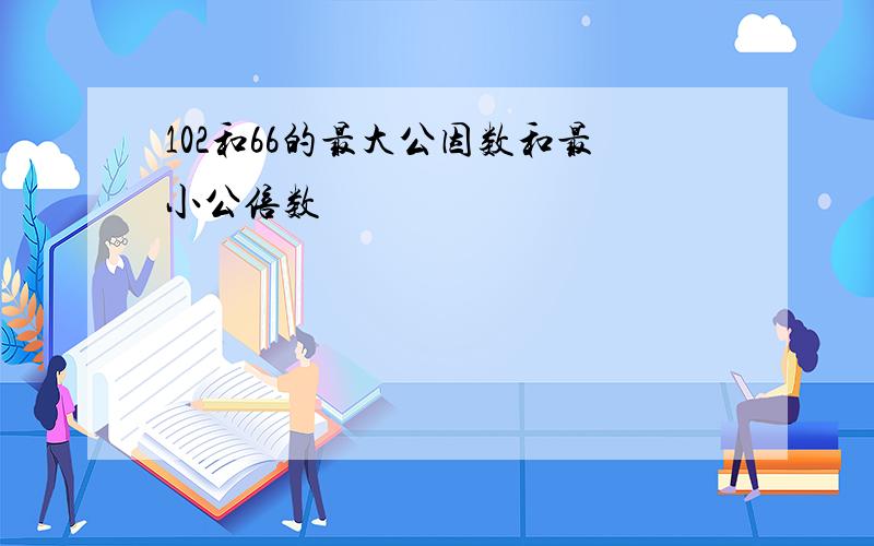 102和66的最大公因数和最小公倍数