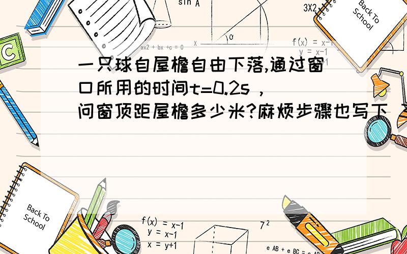 一只球自屋檐自由下落,通过窗口所用的时间t=0.2s ,问窗顶距屋檐多少米?麻烦步骤也写下 3Q