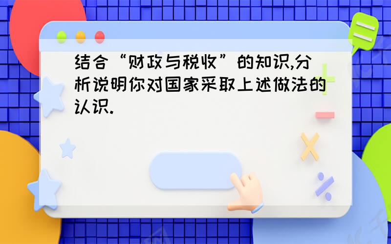 结合“财政与税收”的知识,分析说明你对国家采取上述做法的认识.