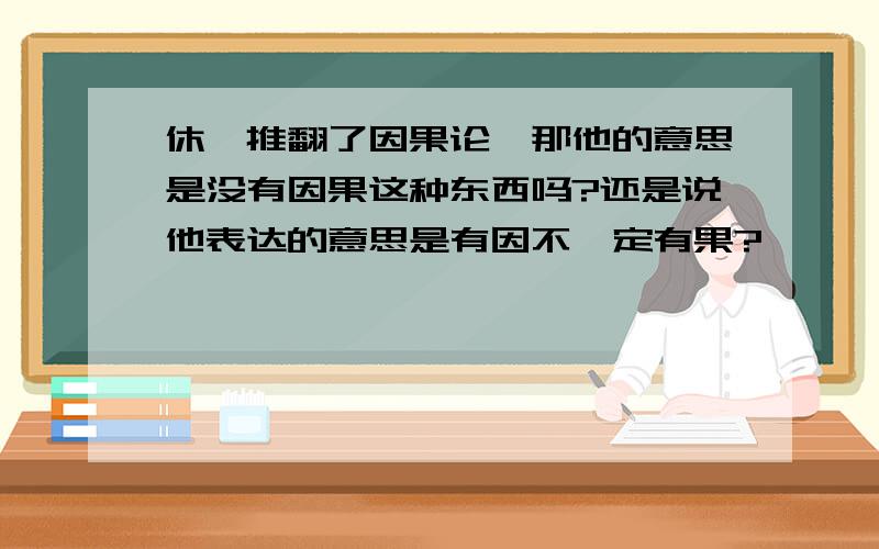 休谟推翻了因果论,那他的意思是没有因果这种东西吗?还是说他表达的意思是有因不一定有果?