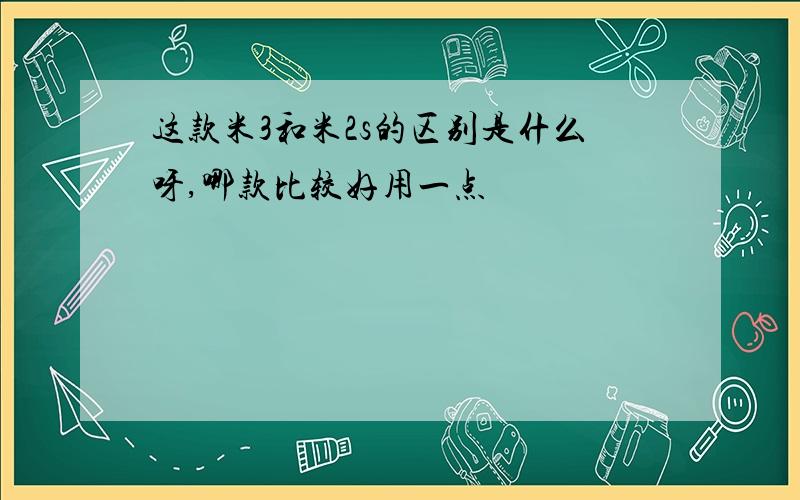 这款米3和米2s的区别是什么呀,哪款比较好用一点