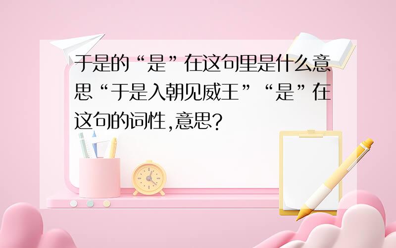 于是的“是”在这句里是什么意思“于是入朝见威王”“是”在这句的词性,意思?