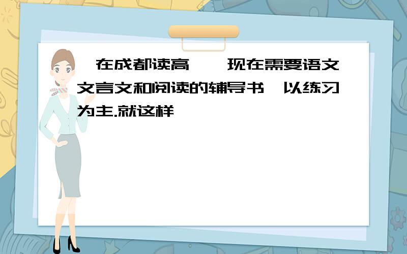 吾在成都读高一,现在需要语文文言文和阅读的辅导书,以练习为主.就这样,