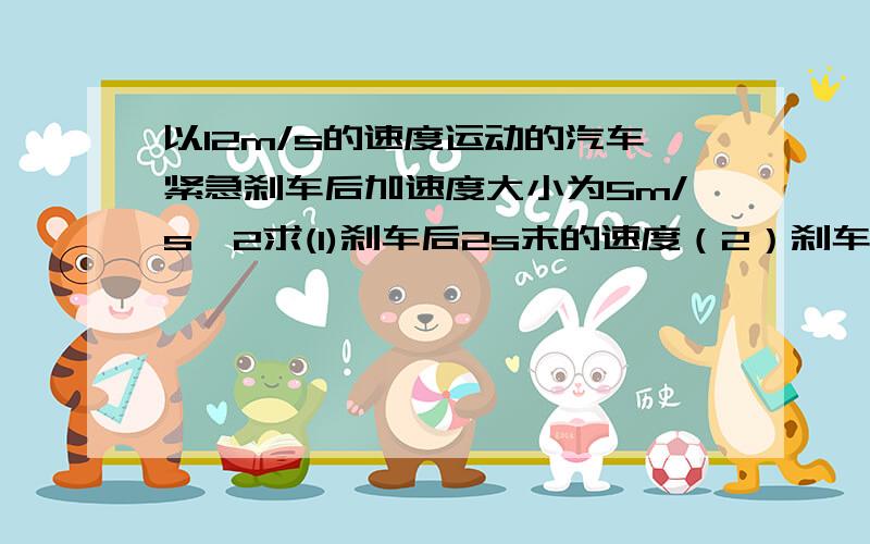 以12m/s的速度运动的汽车紧急刹车后加速度大小为5m/s^2求(1)刹车后2s末的速度（2）刹车后6s内的位移