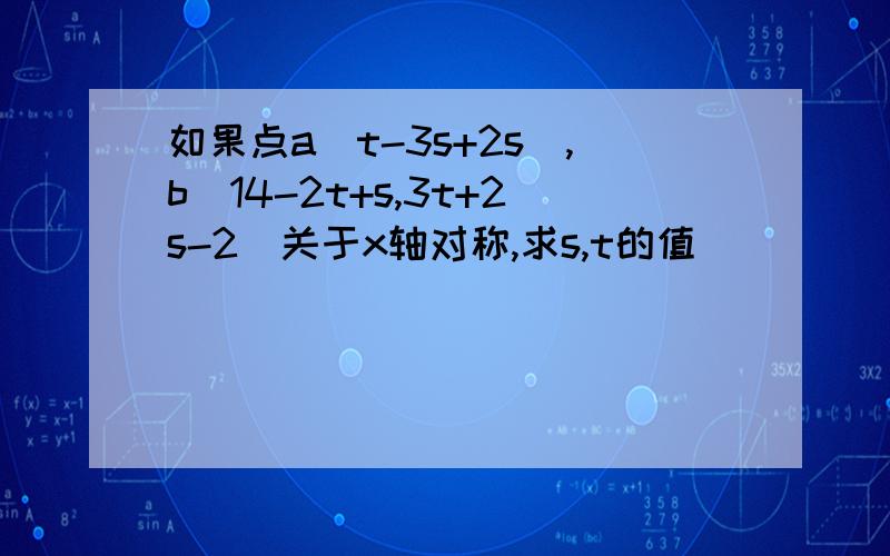 如果点a(t-3s+2s),b(14-2t+s,3t+2s-2)关于x轴对称,求s,t的值