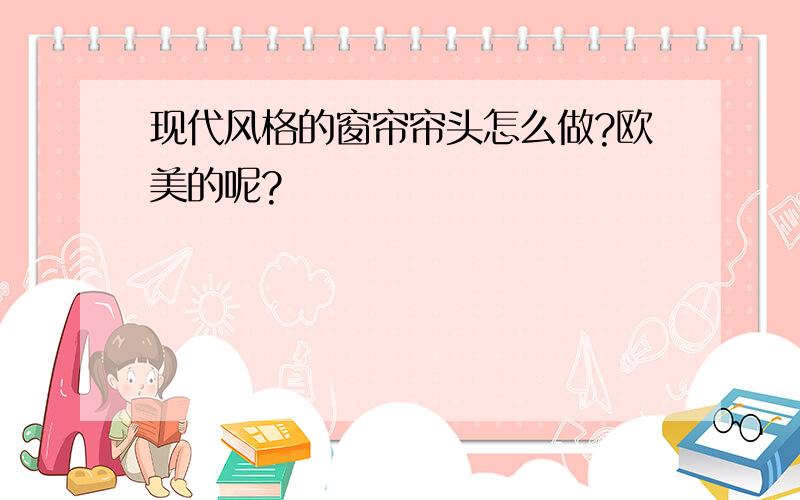 现代风格的窗帘帘头怎么做?欧美的呢?