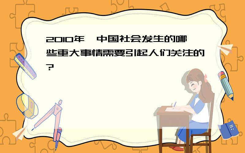 2010年,中国社会发生的哪些重大事情需要引起人们关注的?