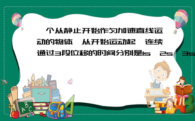 一个从静止开始作匀加速直线运动的物体,从开始运动起,连续通过3段位移的时间分别是1s,2s,3s.这3段位移的长度之比与平均速度之比为