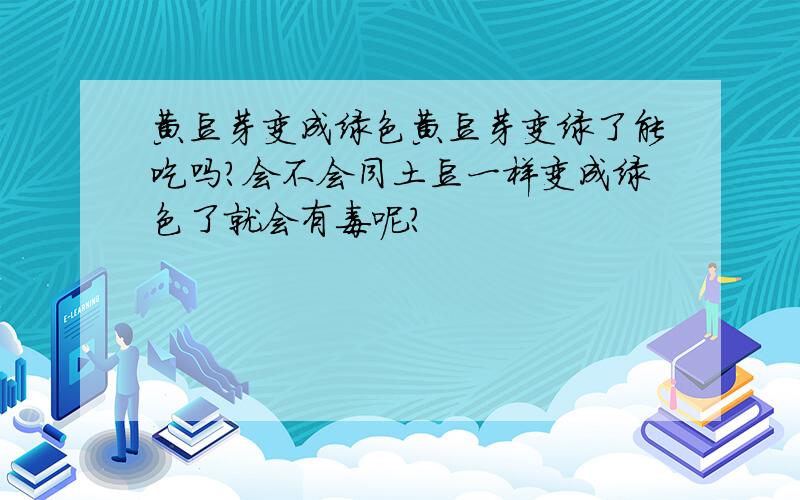 黄豆芽变成绿色黄豆芽变绿了能吃吗?会不会同土豆一样变成绿色了就会有毒呢?