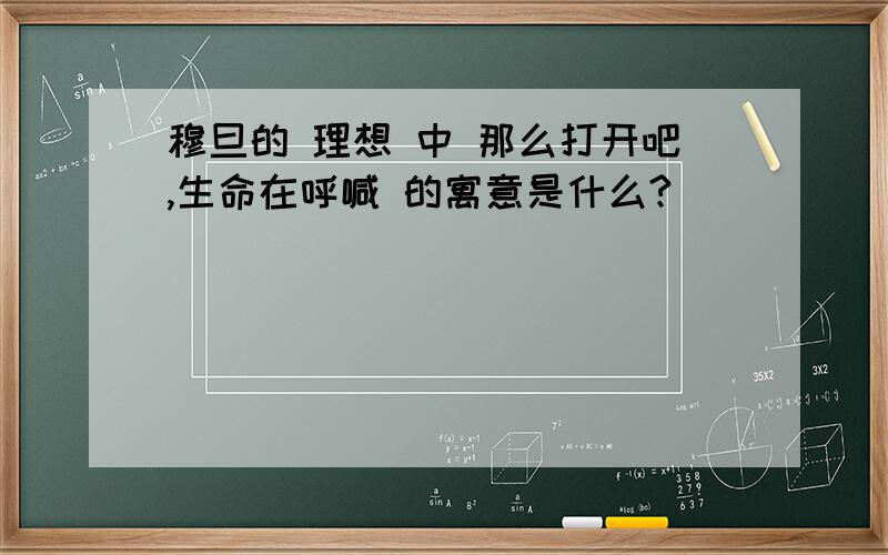 穆旦的 理想 中 那么打开吧,生命在呼喊 的寓意是什么?