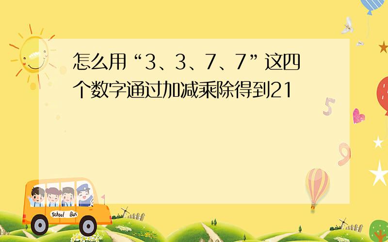 怎么用“3、3、7、7”这四个数字通过加减乘除得到21