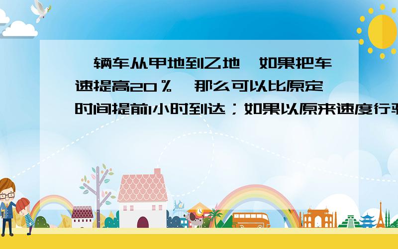 一辆车从甲地到乙地,如果把车速提高20％,那么可以比原定时间提前1小时到达；如果以原来速度行驶100千米后,再将车速提高30％,那么也比原定时间提前1小时到达.问甲、乙两地的距离是?