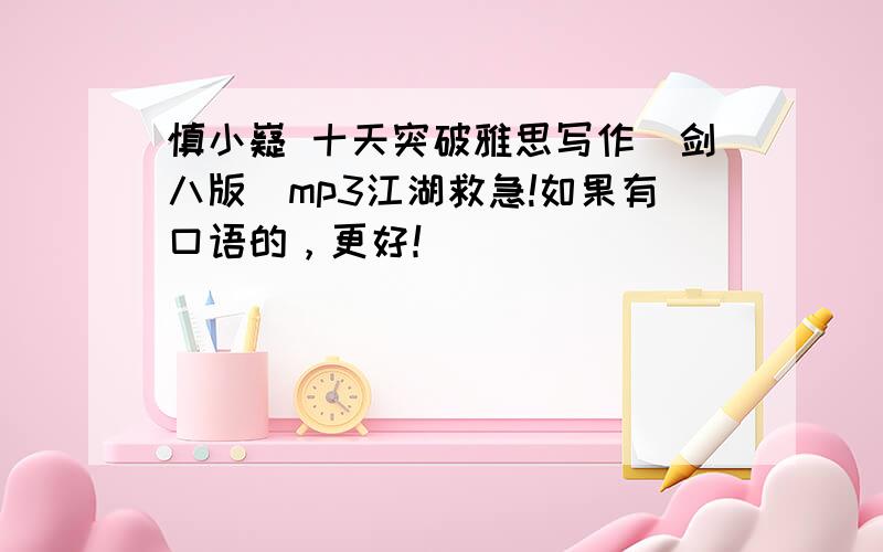 慎小嶷 十天突破雅思写作(剑八版)mp3江湖救急!如果有口语的，更好！