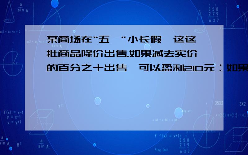 某商场在“五一”小长假,这这批商品降价出售.如果减去实价的百分之十出售,可以盈利210元；如果减去实价的百分之十五出售,亏损120元.此此商品的进价是多少元?