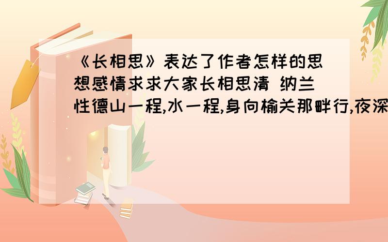 《长相思》表达了作者怎样的思想感情求求大家长相思清 纳兰性德山一程,水一程,身向榆关那畔行,夜深千帐灯.    风一更,雪一更,聒碎乡心梦不成,故园无次声.注意作者不在战场上也!