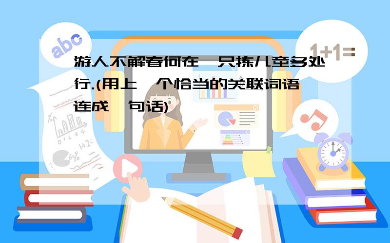 游人不解春何在,只拣儿童多处行.(用上一个恰当的关联词语连成一句话)