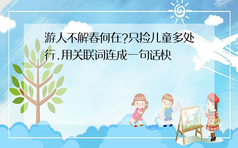 游人不解春何在?只捡儿童多处行.用关联词连成一句话快