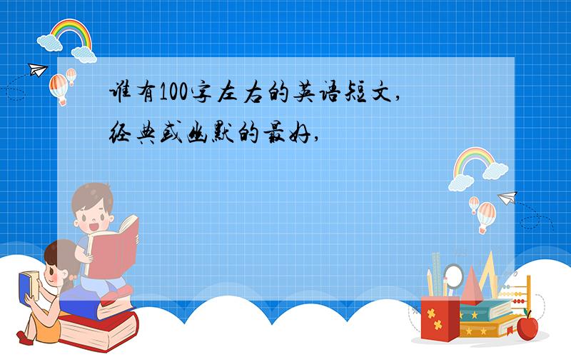 谁有100字左右的英语短文,经典或幽默的最好,