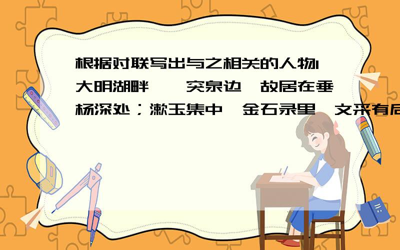 根据对联写出与之相关的人物1大明湖畔,趵突泉边,故居在垂杨深处；漱玉集中,金石录里,文采有后主遗风.(   ）2铁板铜琶,继东坡高唱大江东去；美芹悲黍,冀南宋莫随鸿雁南飞．（  ）3功在朝