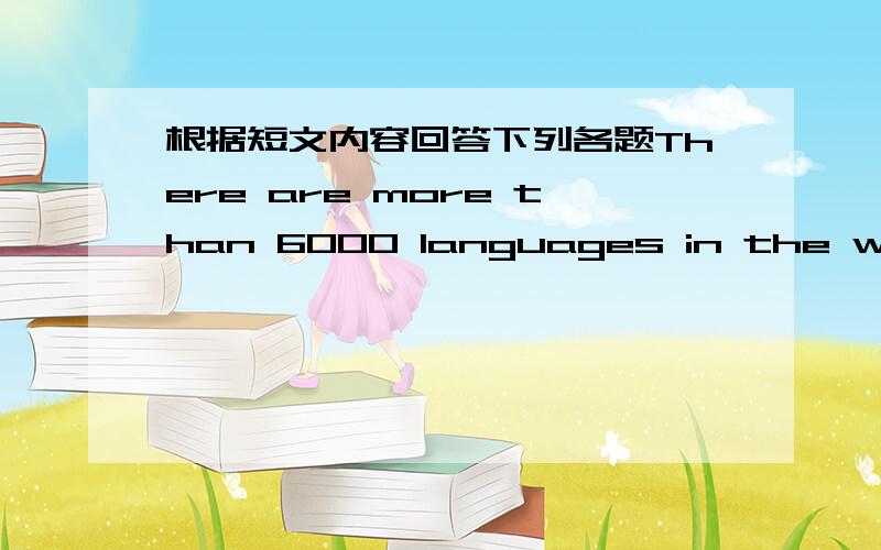 根据短文内容回答下列各题There are more than 6000 languages in the world.English is one of the most important languages because so many people use it.Not only in England and America,but also in other countries of the world.It is difficult