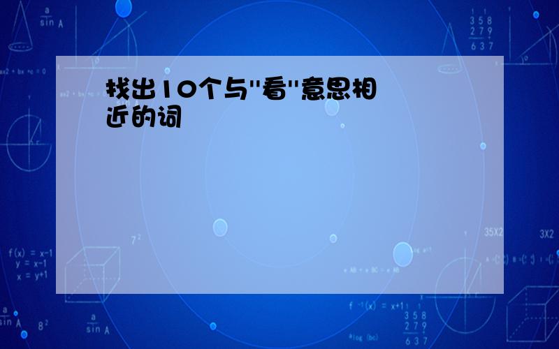 找出10个与''看''意思相近的词