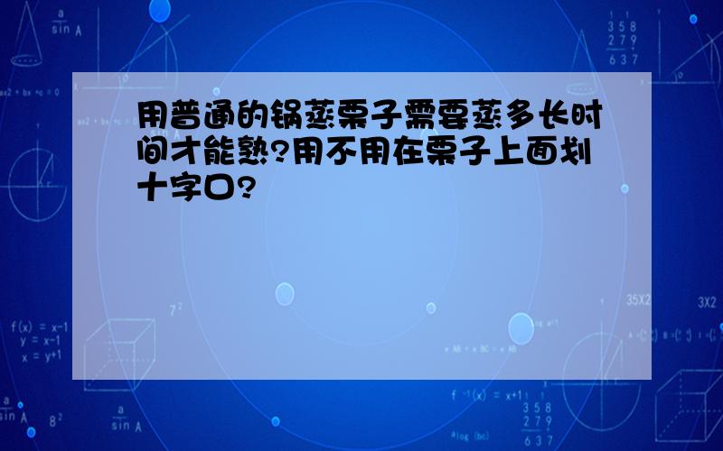 用普通的锅蒸栗子需要蒸多长时间才能熟?用不用在栗子上面划十字口?