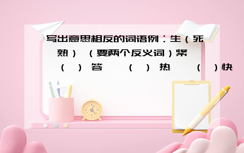 写出意思相反的词语例：生（死、熟） （要两个反义词）紧——（ ） 答——（ ） 热——（ ）快——（ ） 歪——（ ） 双——（ ）短——（ ） 重——（ ） 降——（ ）差——（ ） 困难