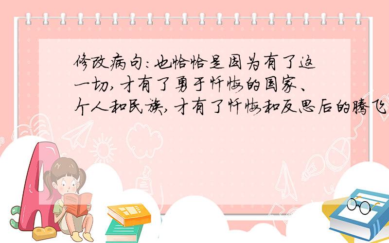 修改病句：也恰恰是因为有了这一切,才有了勇于忏悔的国家、个人和民族,才有了忏悔和反思后的腾飞